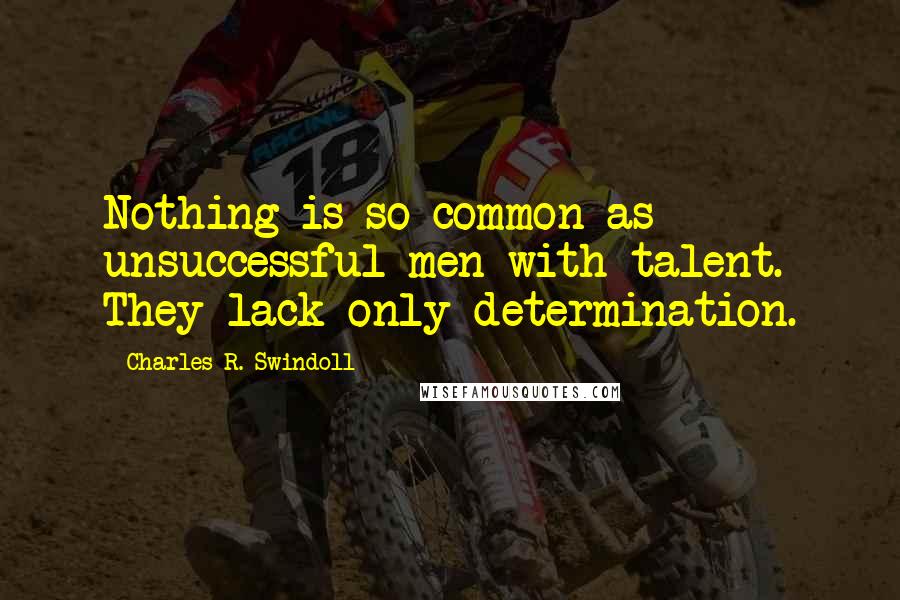 Charles R. Swindoll quotes: Nothing is so common as unsuccessful men with talent. They lack only determination.