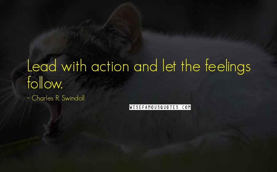 Charles R. Swindoll quotes: Lead with action and let the feelings follow.