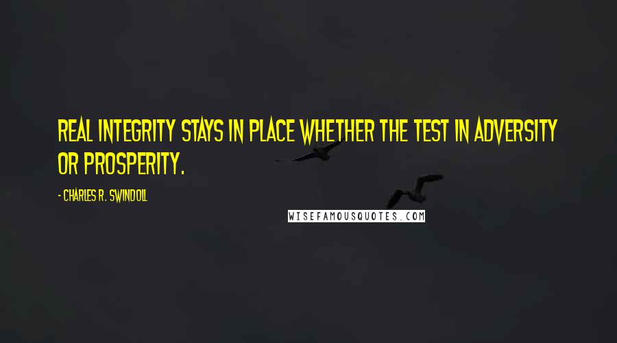 Charles R. Swindoll quotes: Real integrity stays in place whether the test in adversity or prosperity.