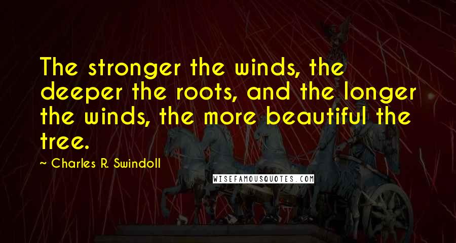 Charles R. Swindoll quotes: The stronger the winds, the deeper the roots, and the longer the winds, the more beautiful the tree.