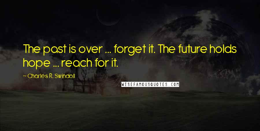 Charles R. Swindoll quotes: The past is over ... forget it. The future holds hope ... reach for it.