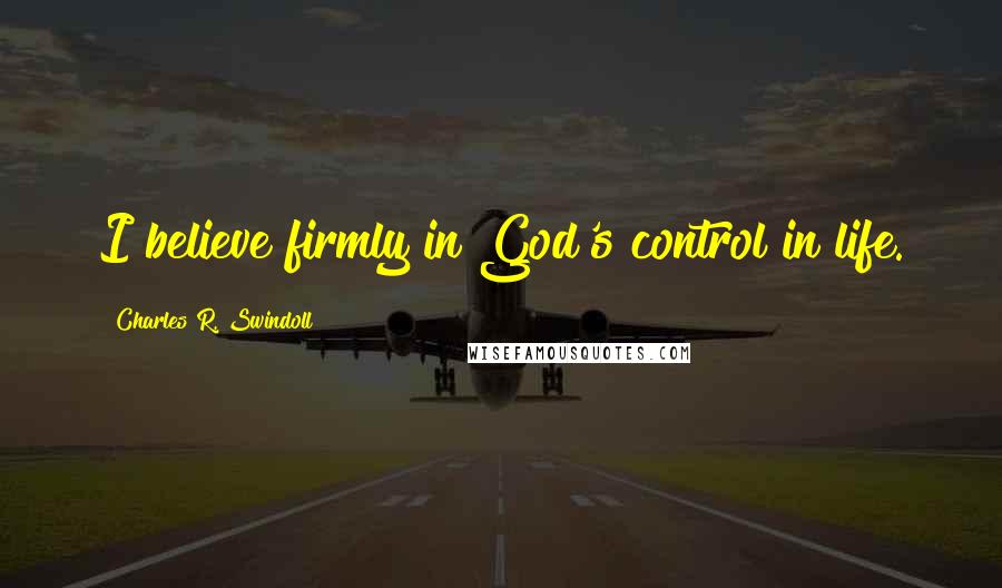 Charles R. Swindoll quotes: I believe firmly in God's control in life.