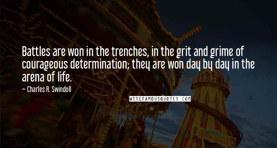 Charles R. Swindoll quotes: Battles are won in the trenches, in the grit and grime of courageous determination; they are won day by day in the arena of life.