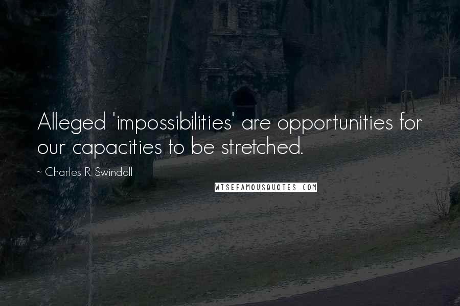 Charles R. Swindoll quotes: Alleged 'impossibilities' are opportunities for our capacities to be stretched.