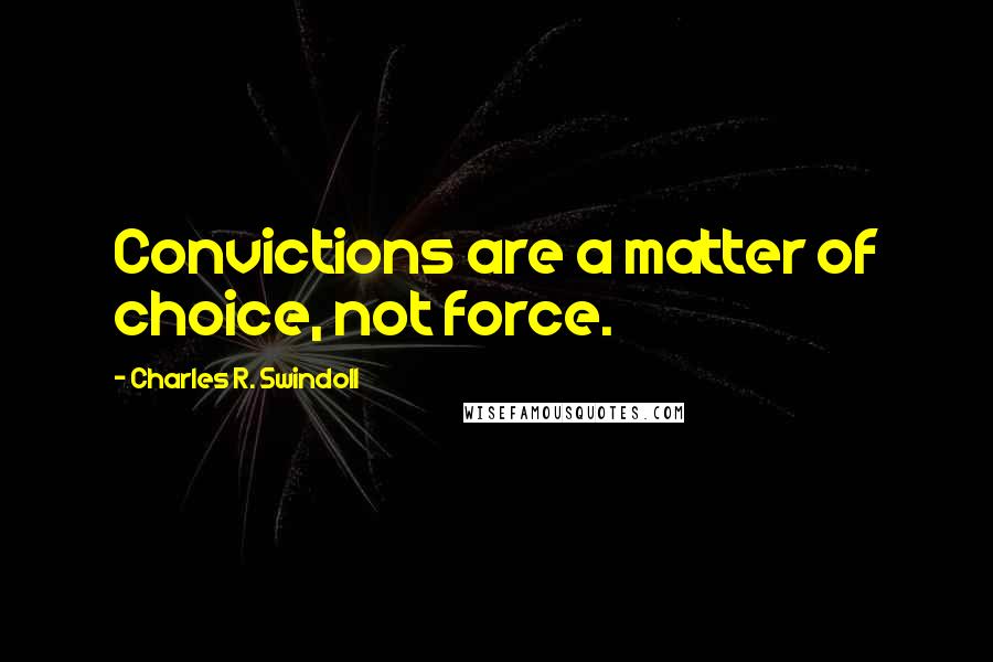 Charles R. Swindoll quotes: Convictions are a matter of choice, not force.