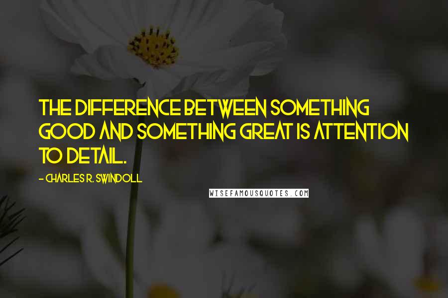Charles R. Swindoll quotes: The difference between something good and something great is attention to detail.