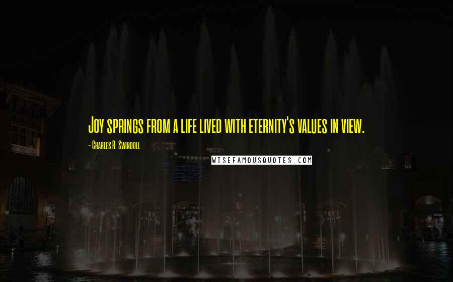 Charles R. Swindoll quotes: Joy springs from a life lived with eternity's values in view.