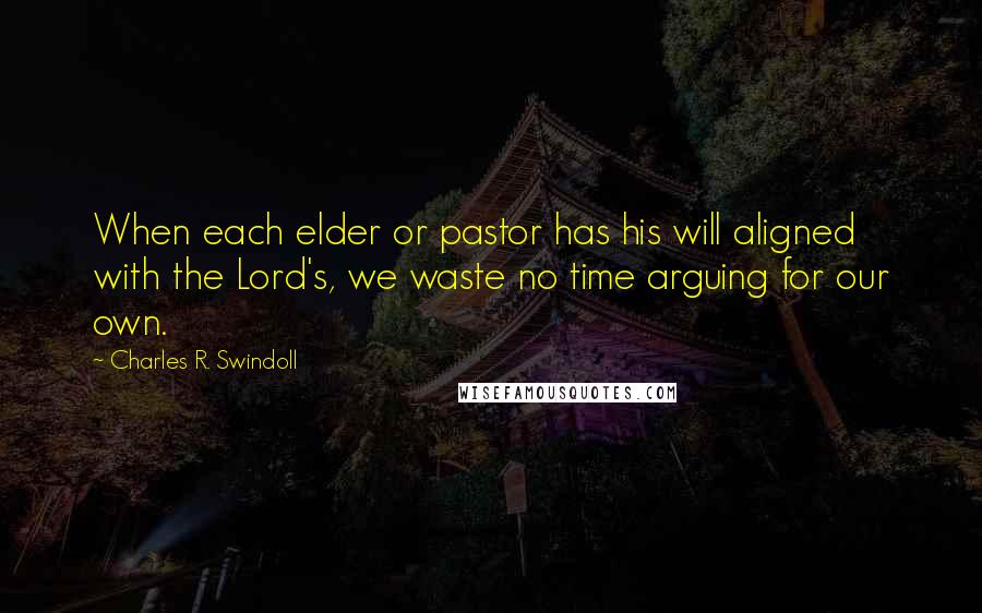 Charles R. Swindoll quotes: When each elder or pastor has his will aligned with the Lord's, we waste no time arguing for our own.