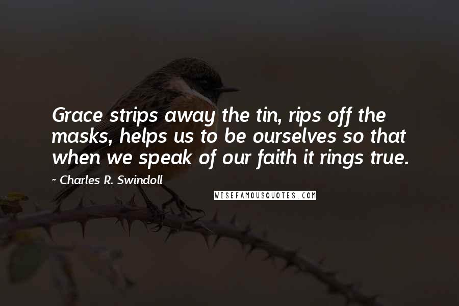 Charles R. Swindoll quotes: Grace strips away the tin, rips off the masks, helps us to be ourselves so that when we speak of our faith it rings true.