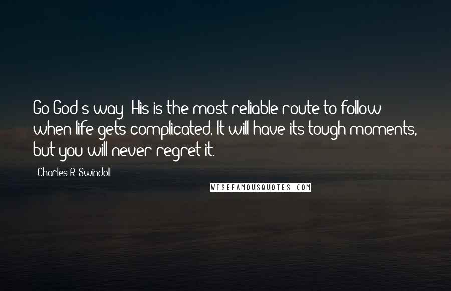 Charles R. Swindoll quotes: Go God's way! His is the most reliable route to follow when life gets complicated. It will have its tough moments, but you will never regret it.