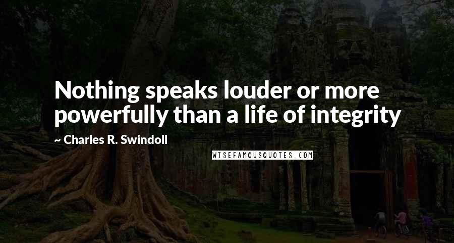 Charles R. Swindoll quotes: Nothing speaks louder or more powerfully than a life of integrity