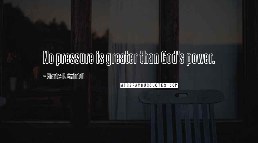Charles R. Swindoll quotes: No pressure is greater than God's power.