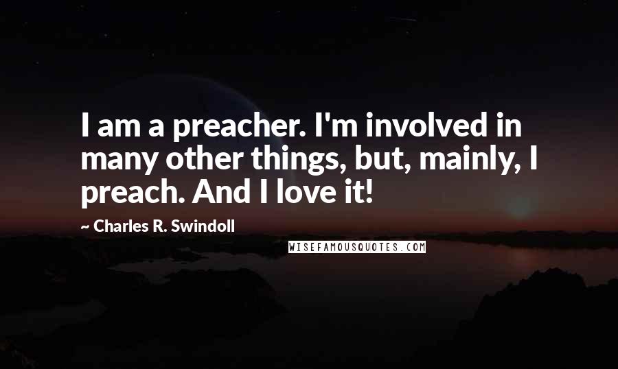 Charles R. Swindoll quotes: I am a preacher. I'm involved in many other things, but, mainly, I preach. And I love it!
