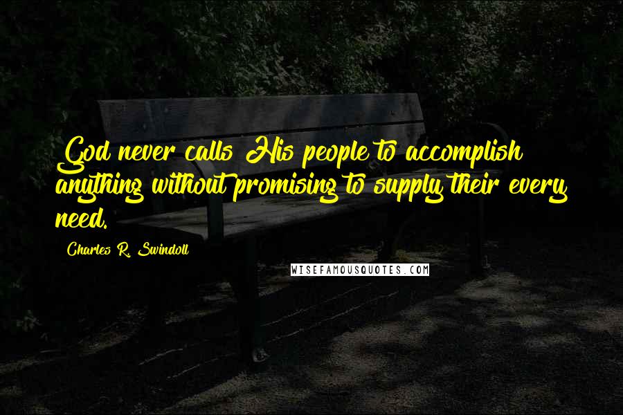 Charles R. Swindoll quotes: God never calls His people to accomplish anything without promising to supply their every need.