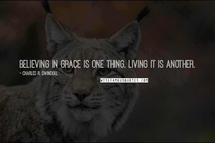 Charles R. Swindoll quotes: Believing in grace is one thing. Living it is another.