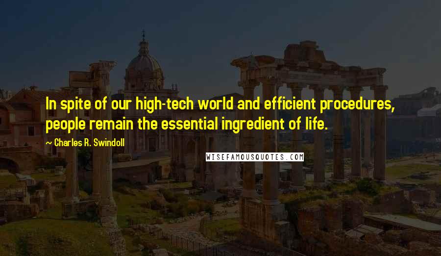 Charles R. Swindoll quotes: In spite of our high-tech world and efficient procedures, people remain the essential ingredient of life.