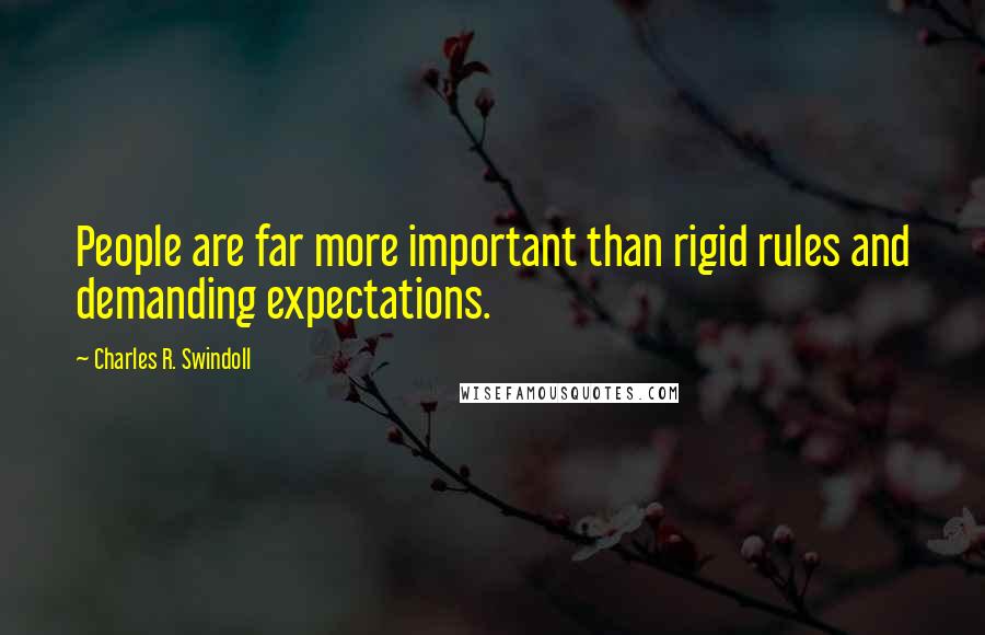 Charles R. Swindoll quotes: People are far more important than rigid rules and demanding expectations.