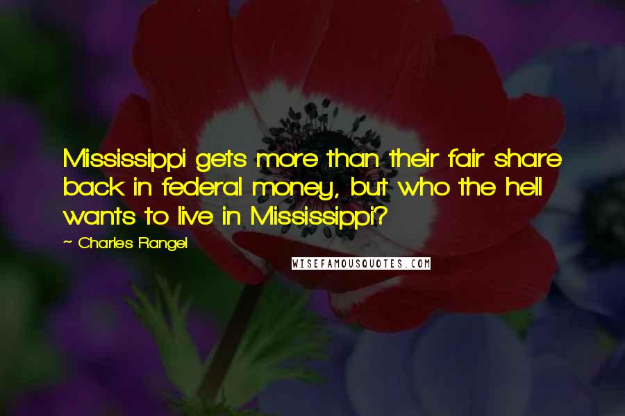 Charles Rangel quotes: Mississippi gets more than their fair share back in federal money, but who the hell wants to live in Mississippi?