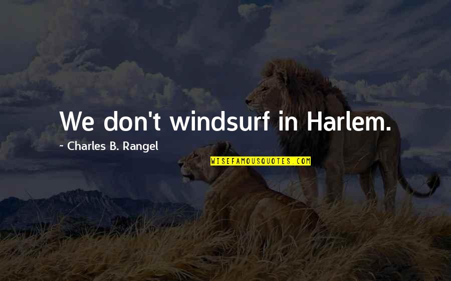 Charles Rangel Quotes By Charles B. Rangel: We don't windsurf in Harlem.