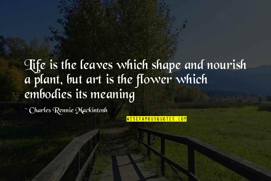 Charles Rennie Mackintosh Quotes By Charles Rennie Mackintosh: Life is the leaves which shape and nourish