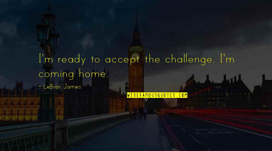 Charles Restaurant Quotes By LeBron James: I'm ready to accept the challenge. I'm coming Charles Restaurant Quotes By LeBron James: I'm ready to accept the challenge. I'm coming