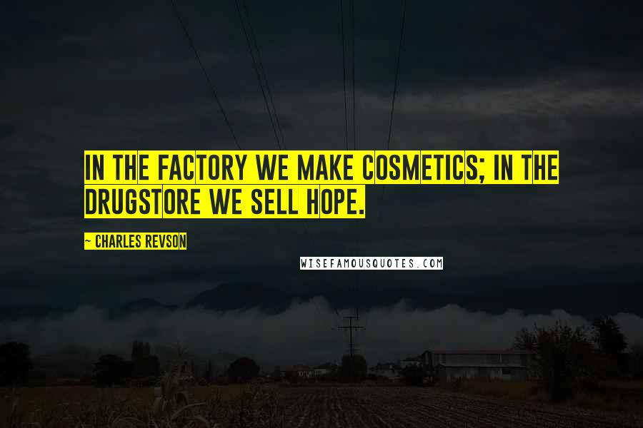 Charles Revson quotes: In the factory we make cosmetics; in the drugstore we sell hope.