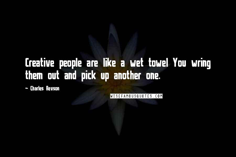 Charles Revson quotes: Creative people are like a wet towel You wring them out and pick up another one.