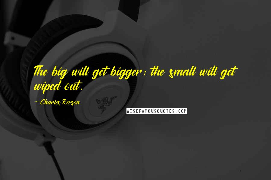 Charles Revson quotes: The big will get bigger; the small will get wiped out.