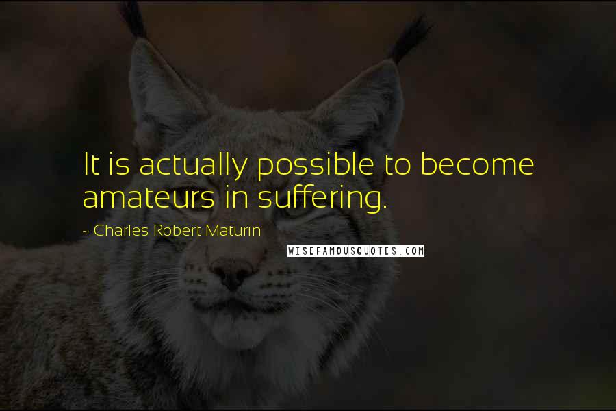 Charles Robert Maturin quotes: It is actually possible to become amateurs in suffering.