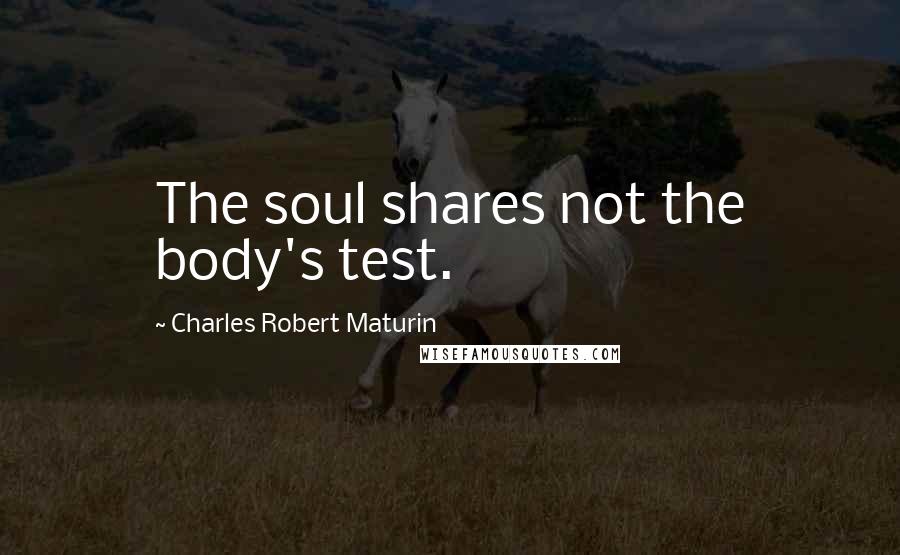 Charles Robert Maturin quotes: The soul shares not the body's test.