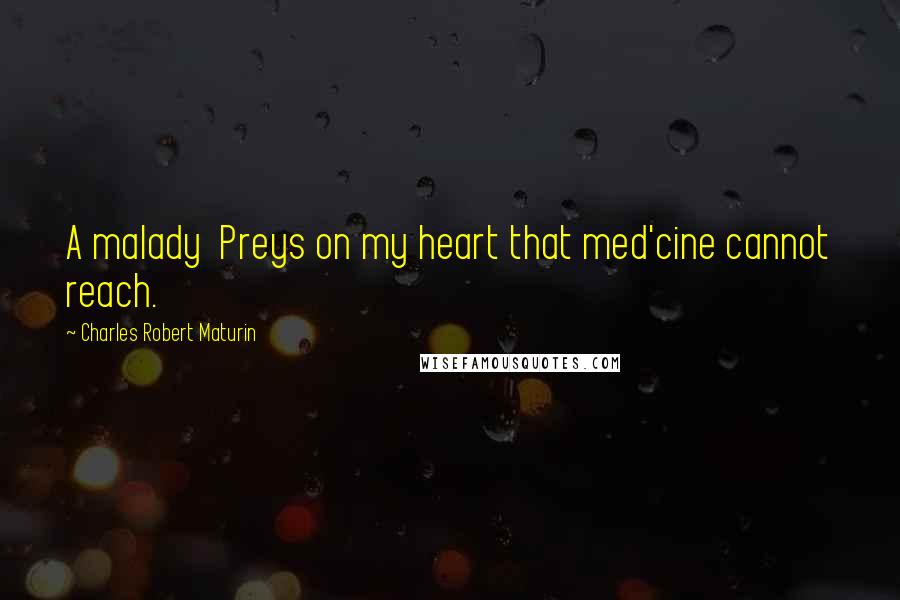 Charles Robert Maturin quotes: A malady Preys on my heart that med'cine cannot reach.