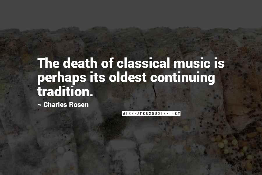 Charles Rosen quotes: The death of classical music is perhaps its oldest continuing tradition.