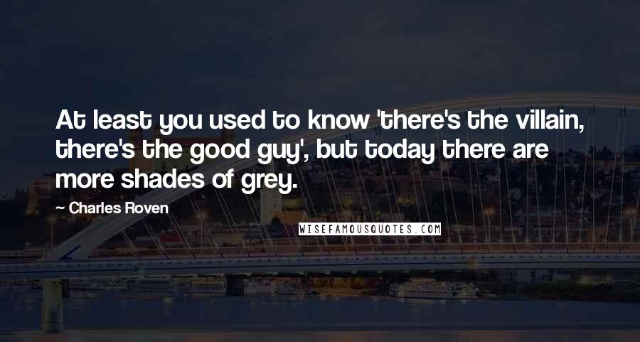 Charles Roven quotes: At least you used to know 'there's the villain, there's the good guy', but today there are more shades of grey. Charles Roven quotes: At least you used to know 'there's the villain, there's the good guy', but today there are more shades of grey.