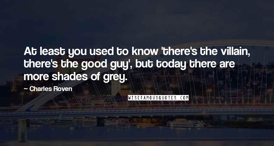 Charles Roven quotes: At least you used to know 'there's the villain, there's the good guy', but today there are more shades of grey.