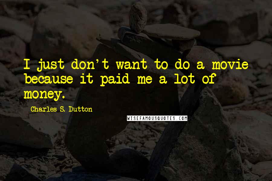 Charles S. Dutton quotes: I just don't want to do a movie because it paid me a lot of money.