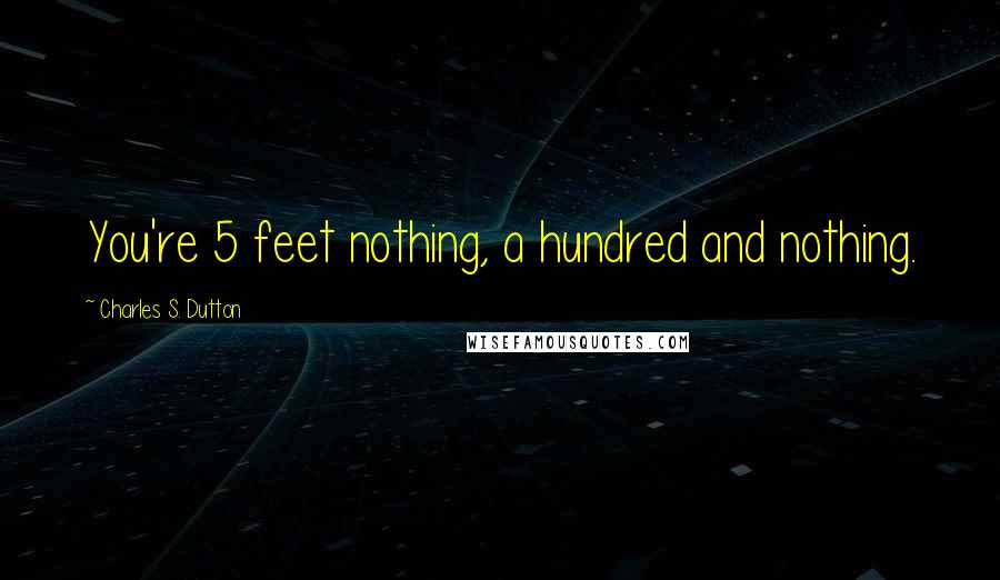 Charles S. Dutton quotes: You're 5 feet nothing, a hundred and nothing.