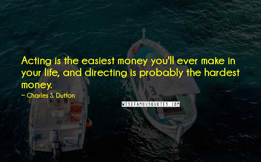 Charles S. Dutton quotes: Acting is the easiest money you'll ever make in your life, and directing is probably the hardest money.