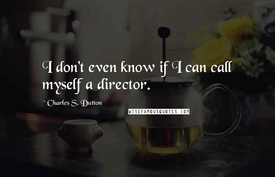 Charles S. Dutton quotes: I don't even know if I can call myself a director.
