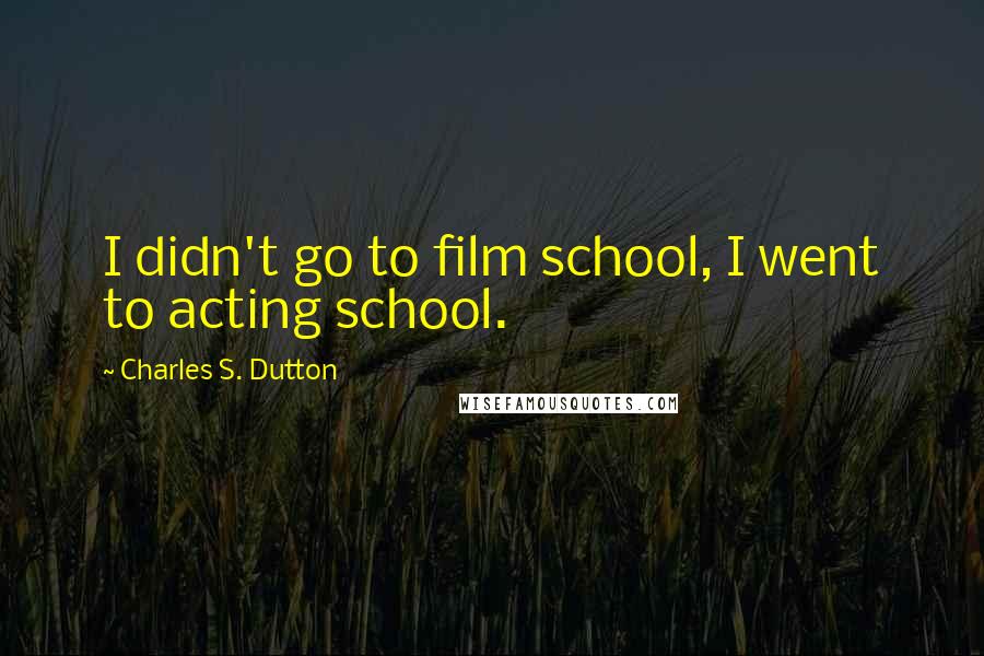 Charles S. Dutton quotes: I didn't go to film school, I went to acting school.