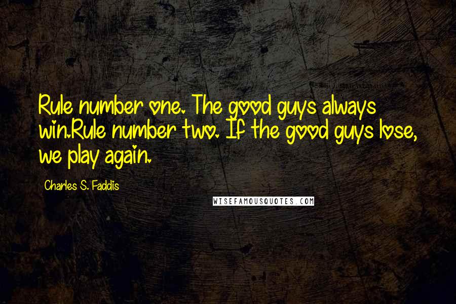 Charles S. Faddis quotes: Rule number one. The good guys always win.Rule number two. If the good guys lose, we play again.