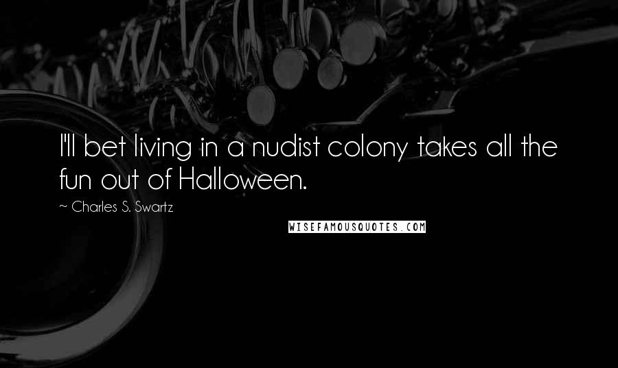 Charles S. Swartz quotes: I'll bet living in a nudist colony takes all the fun out of Halloween.