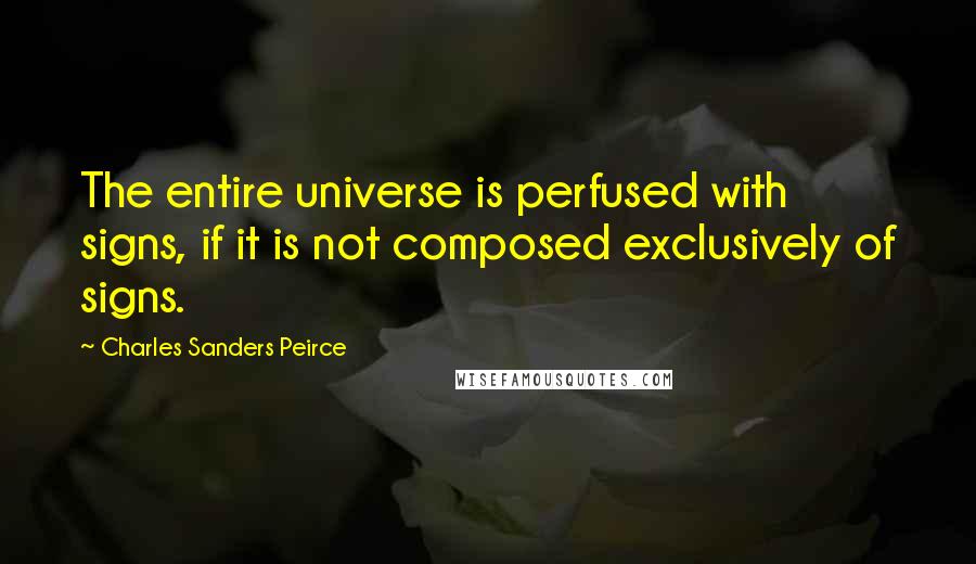 Charles Sanders Peirce quotes: The entire universe is perfused with signs, if it is not composed exclusively of signs.