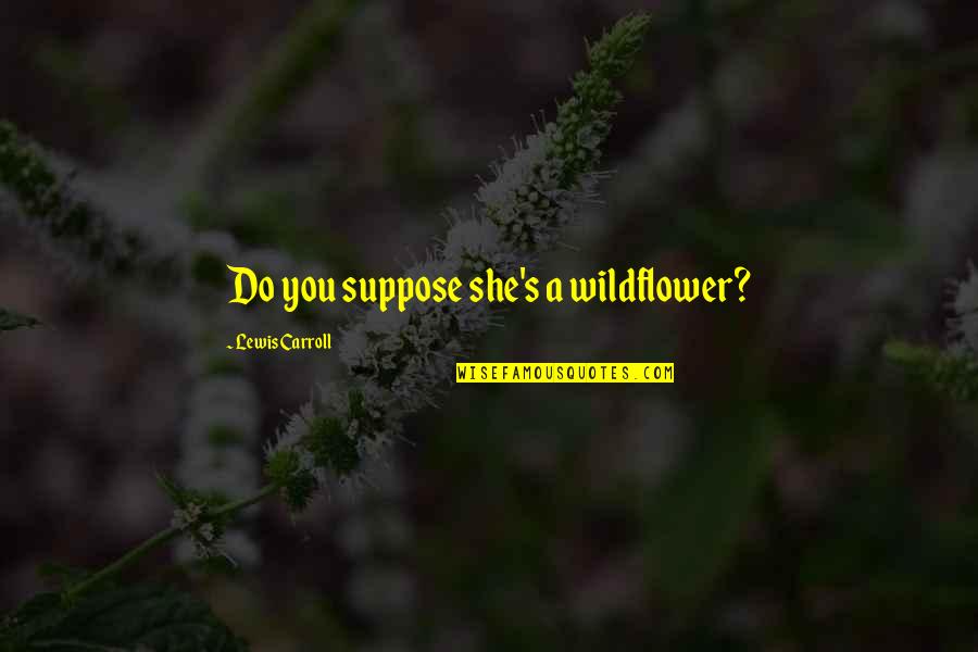 Charles Schultze Chocolate Quotes By Lewis Carroll: Do you suppose she's a wildflower? Charles Schultze Chocolate Quotes By Lewis Carroll: Do you suppose she's a wildflower?
