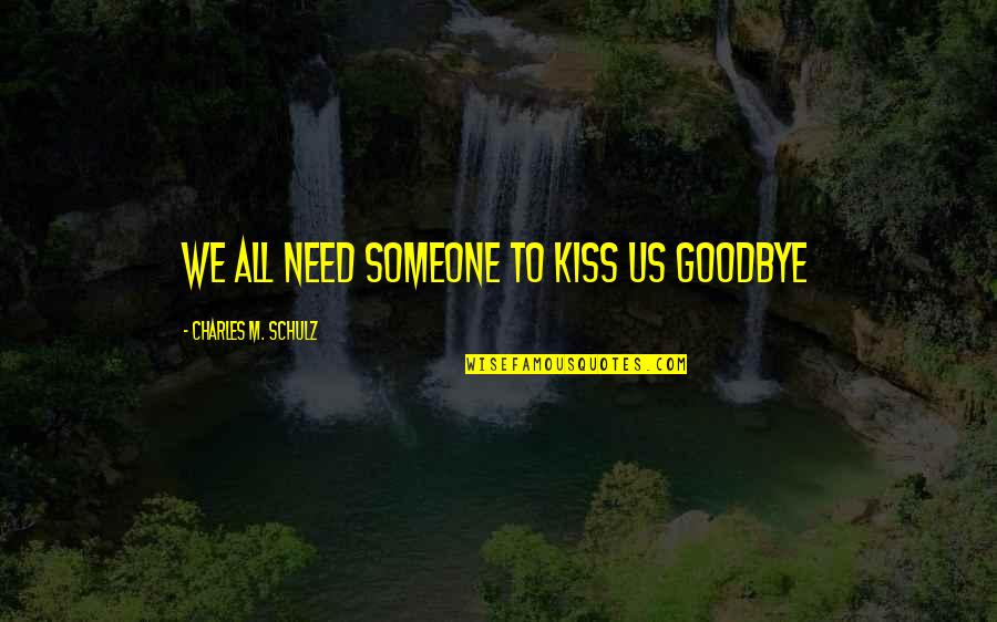 Charles Schulz Peanuts Quotes By Charles M. Schulz: We all need someone to kiss us goodbye Charles Schulz Peanuts Quotes By Charles M. Schulz: We all need someone to kiss us goodbye