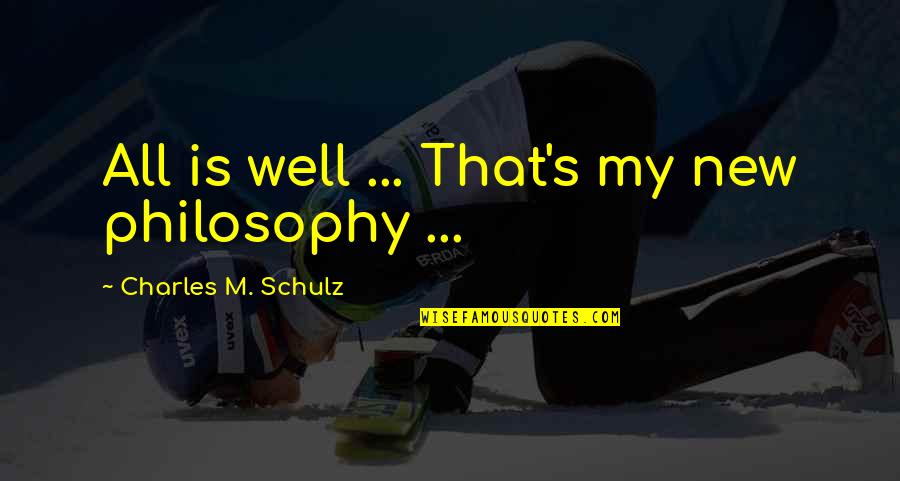 Charles Schulz Philosophy Quotes By Charles M. Schulz: All is well ... That's my new philosophy