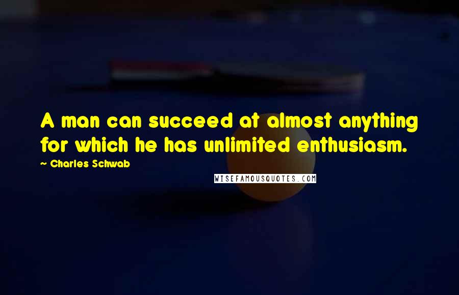 Charles Schwab quotes: A man can succeed at almost anything for which he has unlimited enthusiasm.