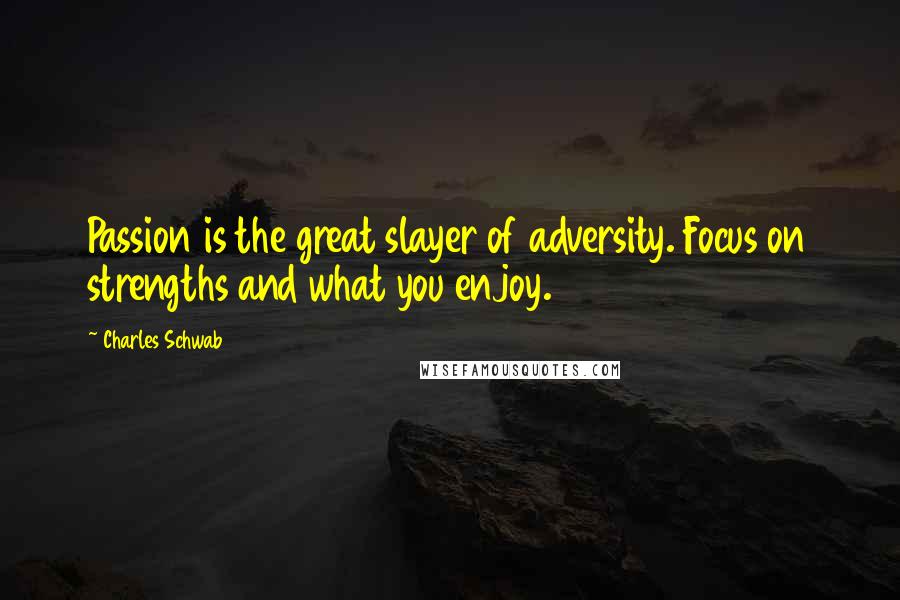 Charles Schwab quotes: Passion is the great slayer of adversity. Focus on strengths and what you enjoy.
