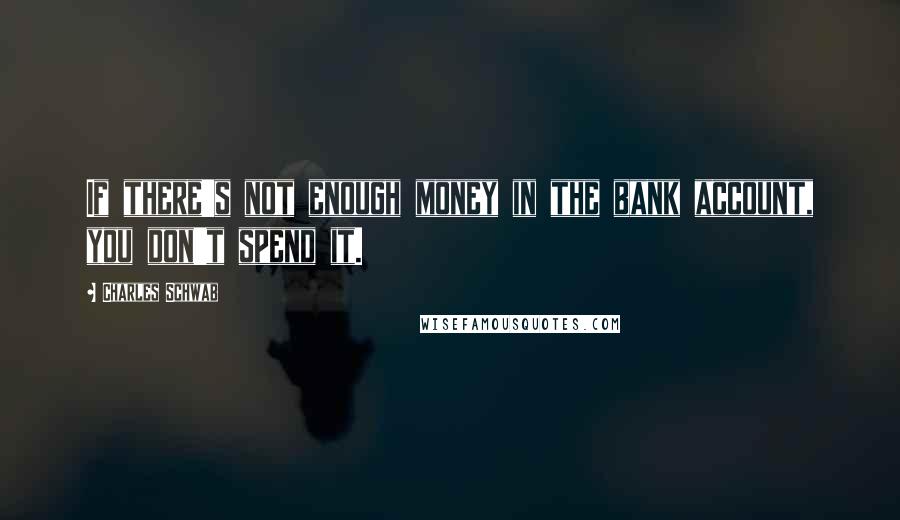 Charles Schwab quotes: If there's not enough money in the bank account, you don't spend it.