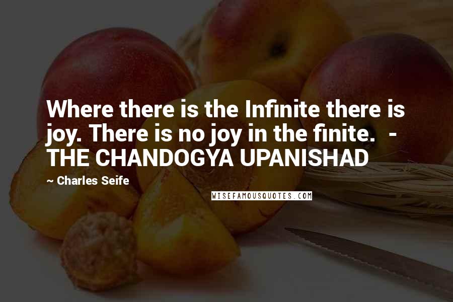 Charles Seife quotes: Where there is the Infinite there is joy. There is no joy in the finite. - THE CHANDOGYA UPANISHAD