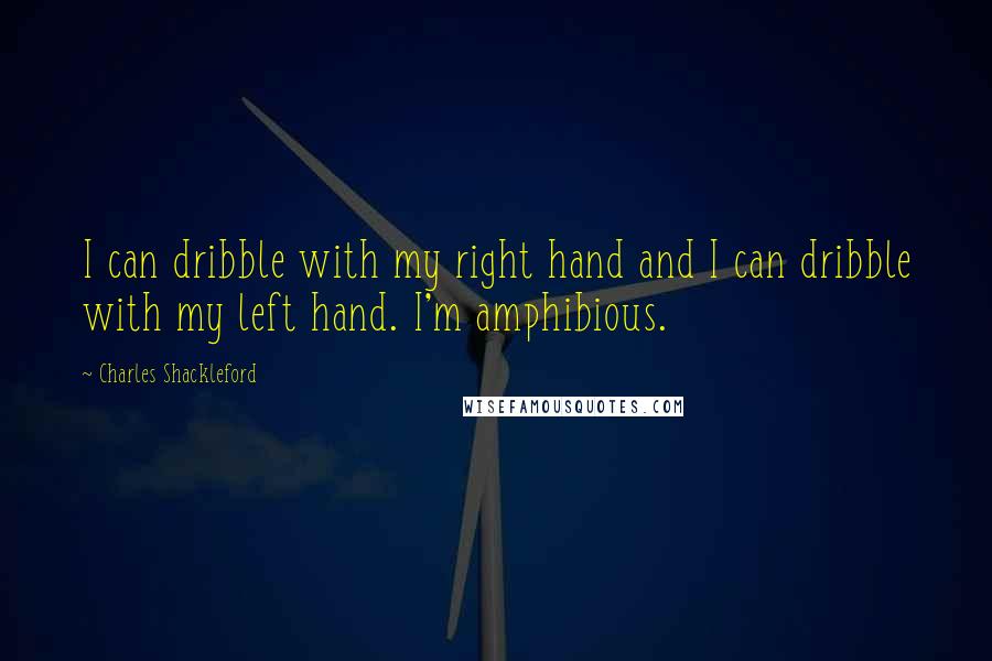 Charles Shackleford quotes: I can dribble with my right hand and I can dribble with my left hand. I'm amphibious.